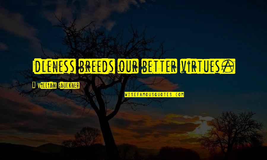 Anon Philosophy Quotes By William Faulkner: Idleness breeds our better virtues. Anon Philosophy Quotes By William Faulkner: Idleness breeds our better virtues.