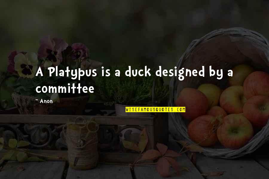 Anon Quotes By Anon: A Platypus is a duck designed by a