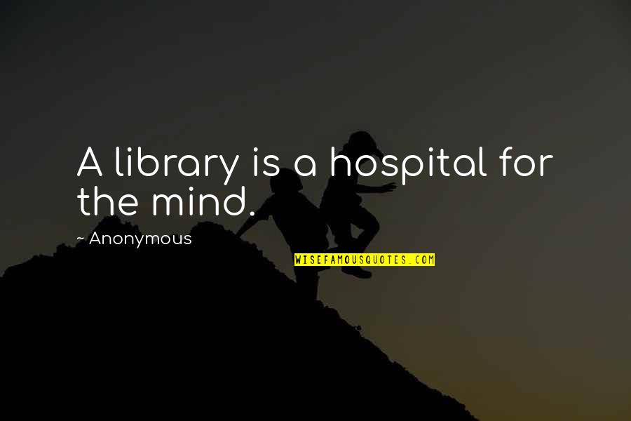 Anon Quotes By Anonymous: A library is a hospital for the mind.