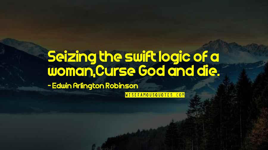 Anon Quotes By Edwin Arlington Robinson: Seizing the swift logic of a woman,Curse God