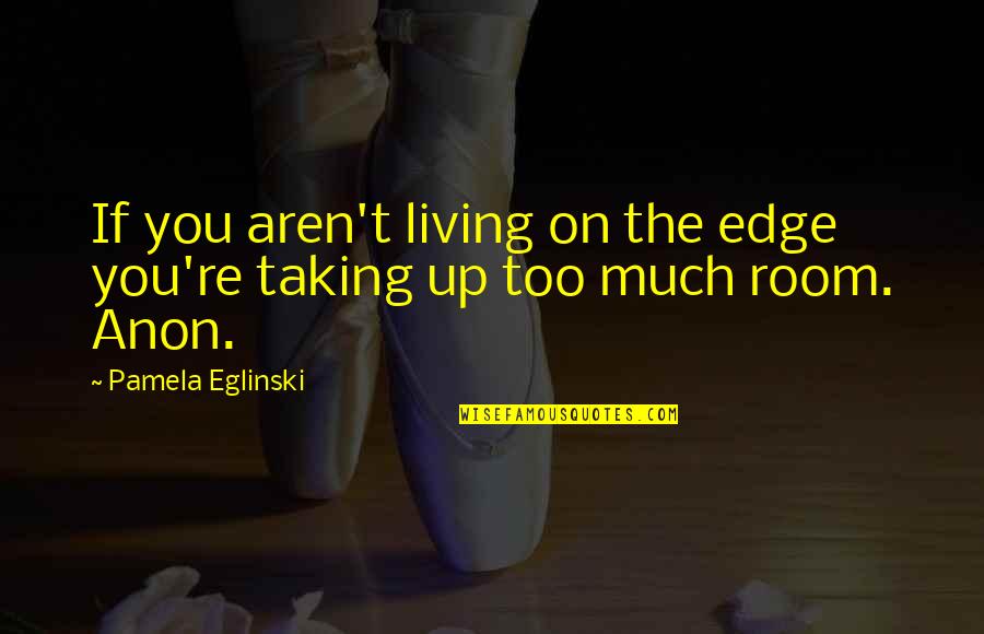 Anon Quotes By Pamela Eglinski: If you aren't living on the edge you're