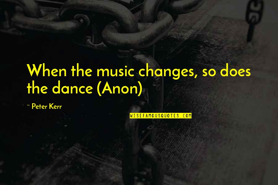 Anon Quotes By Peter Kerr: When the music changes, so does the dance