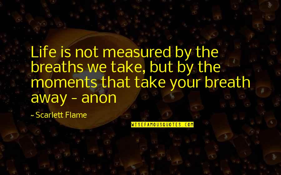 Anon Quotes By Scarlett Flame: Life is not measured by the breaths we