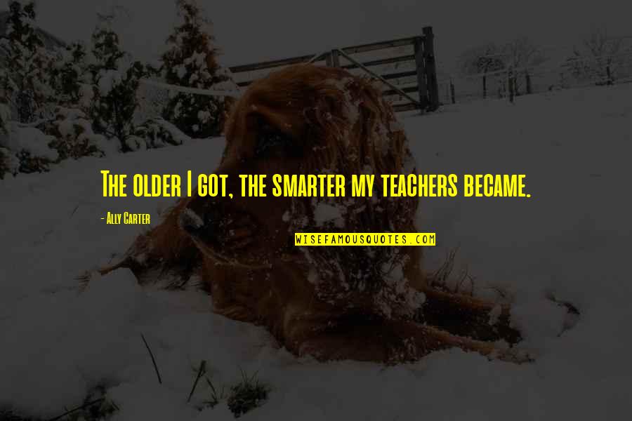 Anong Tawag Sa Quotes By Ally Carter: The older I got, the smarter my teachers Anong Tawag Sa Quotes By Ally Carter: The older I got, the smarter my teachers
