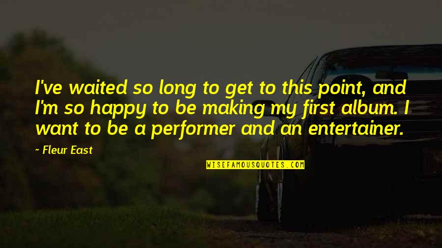 Anonimages Quotes By Fleur East: I've waited so long to get to this Anonimages Quotes By Fleur East: I've waited so long to get to this