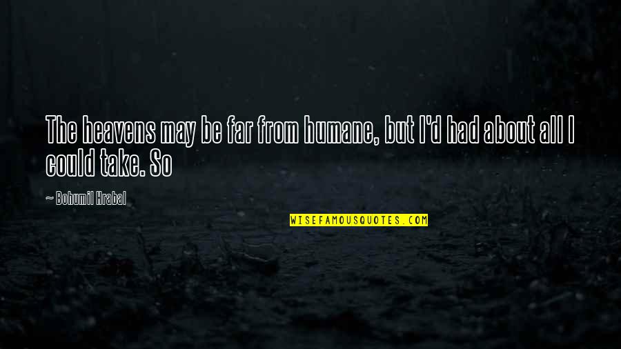 Anonimos Resistencia Quotes By Bohumil Hrabal: The heavens may be far from humane, but