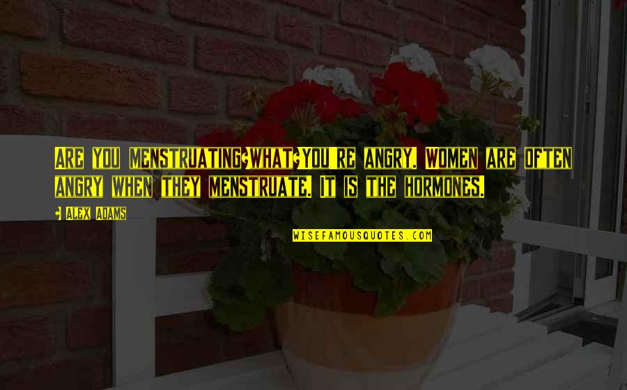 Anonyme Quotes By Alex Adams: Are you menstruating?what?You're angry. Women are often angry Anonyme Quotes By Alex Adams: Are you menstruating?what?You're angry. Women are often angry