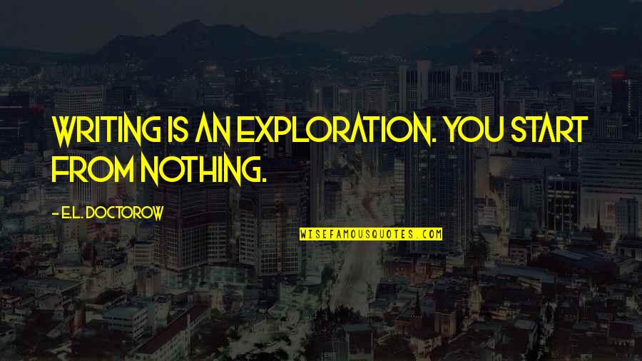 Anonyme Quotes By E.L. Doctorow: Writing is an exploration. You start from nothing. Anonyme Quotes By E.L. Doctorow: Writing is an exploration. You start from nothing.
