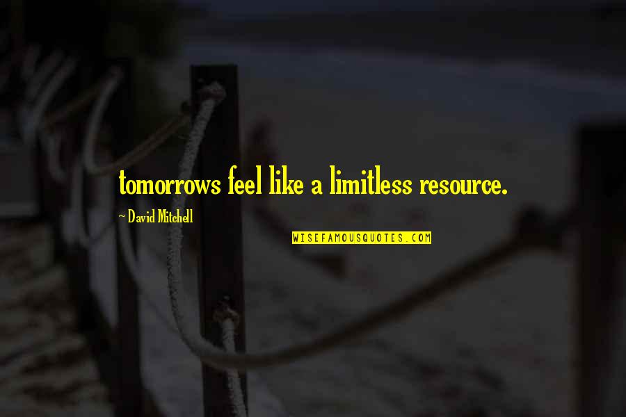 Anonymes Quotes By David Mitchell: tomorrows feel like a limitless resource. Anonymes Quotes By David Mitchell: tomorrows feel like a limitless resource.