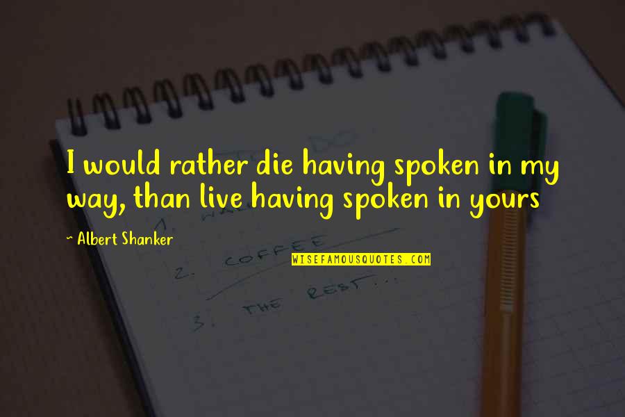 Anonymise Quotes By Albert Shanker: I would rather die having spoken in my