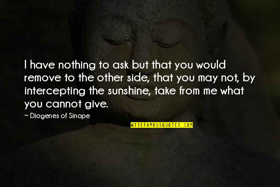 Anonymity Cowardice Quotes By Diogenes Of Sinope: I have nothing to ask but that you