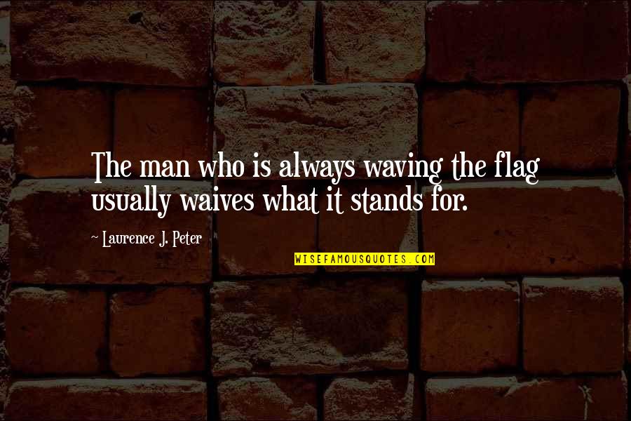 Anonymized Quotes By Laurence J. Peter: The man who is always waving the flag