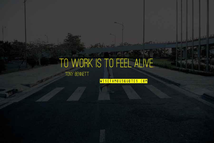 Anonymous 2011 Quotes By Tony Bennett: To work is to feel alive.