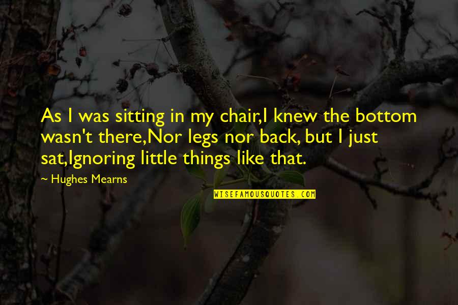 Anonymous Charity Quotes By Hughes Mearns: As I was sitting in my chair,I knew