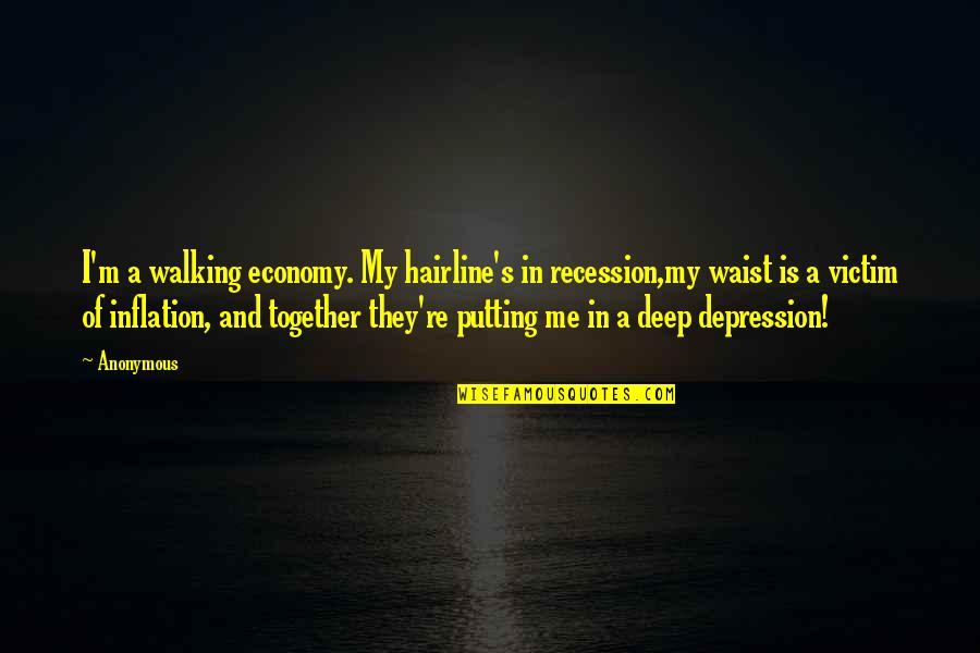 Anonymous Deep Quotes By Anonymous: I'm a walking economy. My hairline's in recession,my