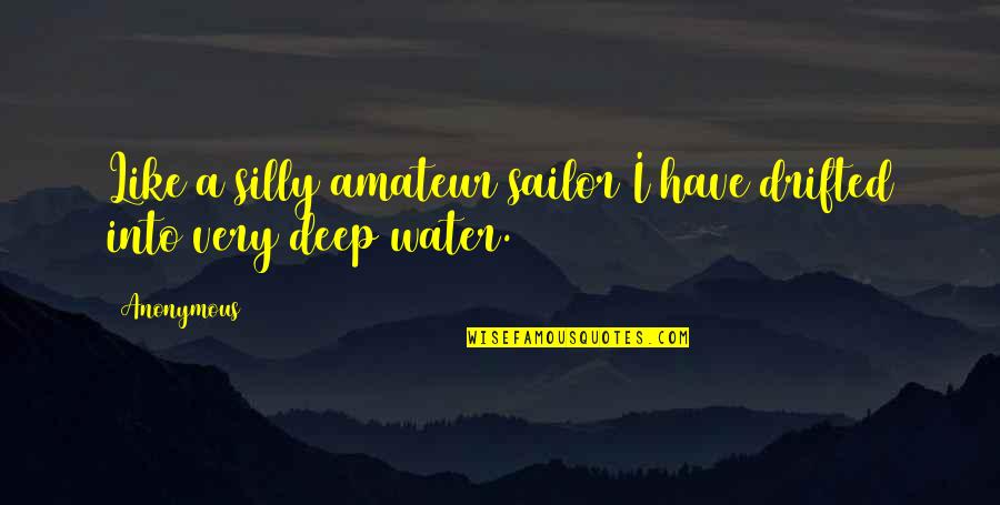 Anonymous Deep Quotes By Anonymous: Like a silly amateur sailor I have drifted