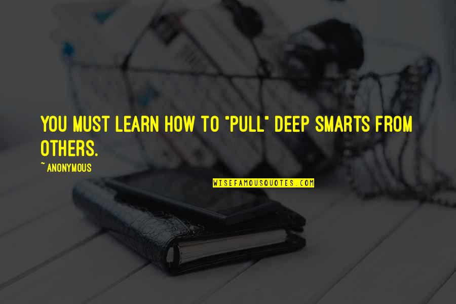 Anonymous Deep Quotes By Anonymous: You must learn how to "pull" deep smarts