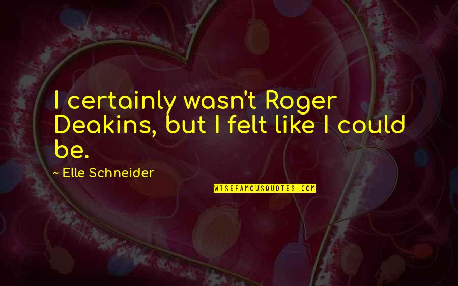Anonymous Generosity Quotes By Elle Schneider: I certainly wasn't Roger Deakins, but I felt