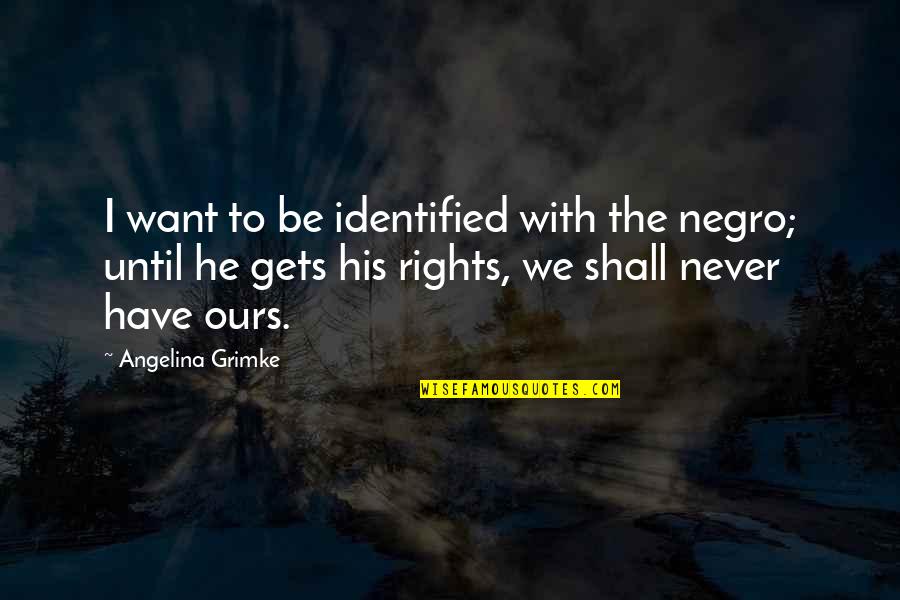 Anonymous Gifts Quotes By Angelina Grimke: I want to be identified with the negro;