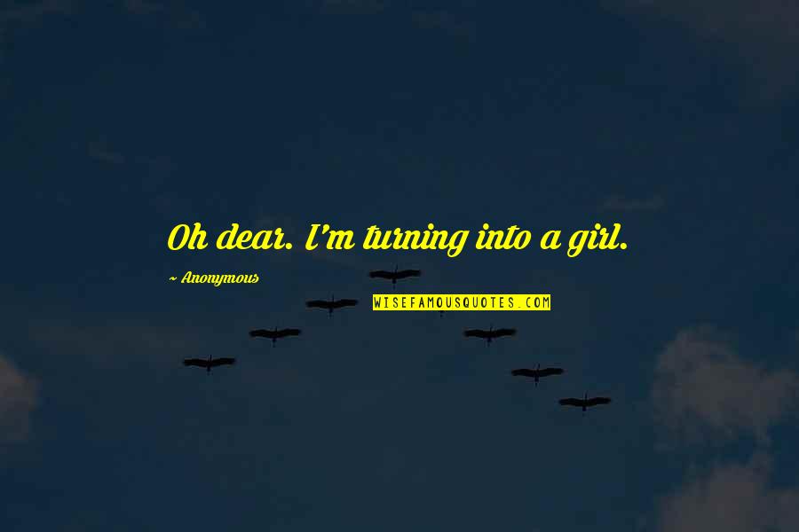 Anonymous Girl Quotes By Anonymous: Oh dear. I'm turning into a girl. Anonymous Girl Quotes By Anonymous: Oh dear. I'm turning into a girl.