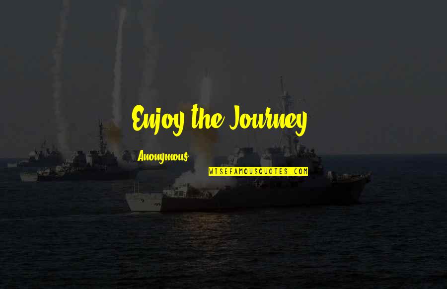 Anonymous Life Quotes By Anonymous: Enjoy the Journey!