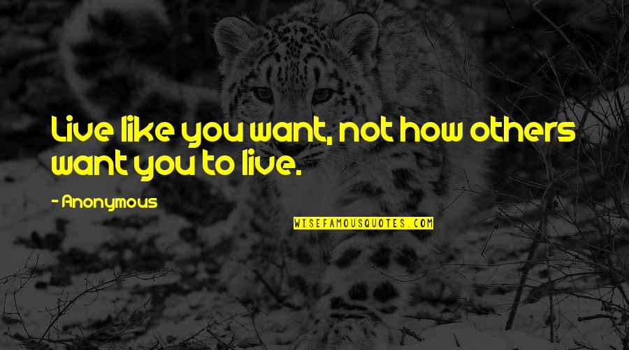 Anonymous Life Quotes By Anonymous: Live like you want, not how others want