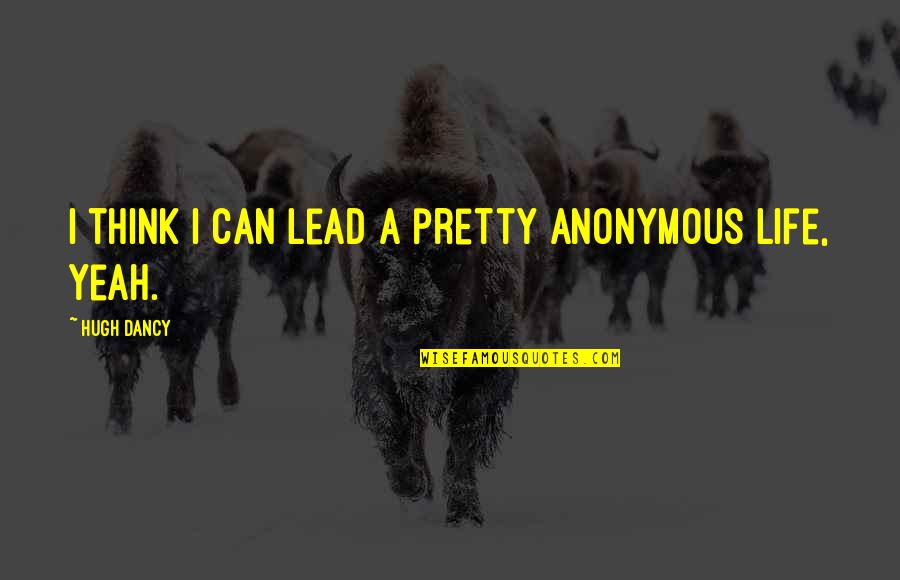 Anonymous Life Quotes By Hugh Dancy: I think I can lead a pretty anonymous