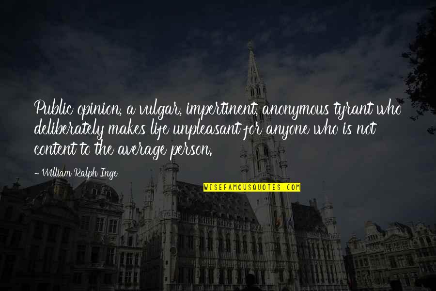 Anonymous Life Quotes By William Ralph Inge: Public opinion, a vulgar, impertinent, anonymous tyrant who