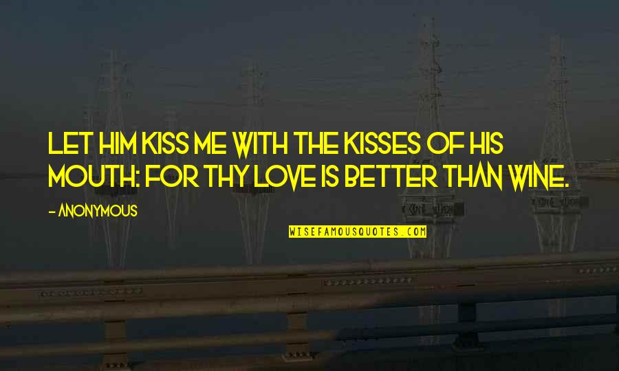 Anonymous Love Quotes By Anonymous: Let him kiss me with the kisses of