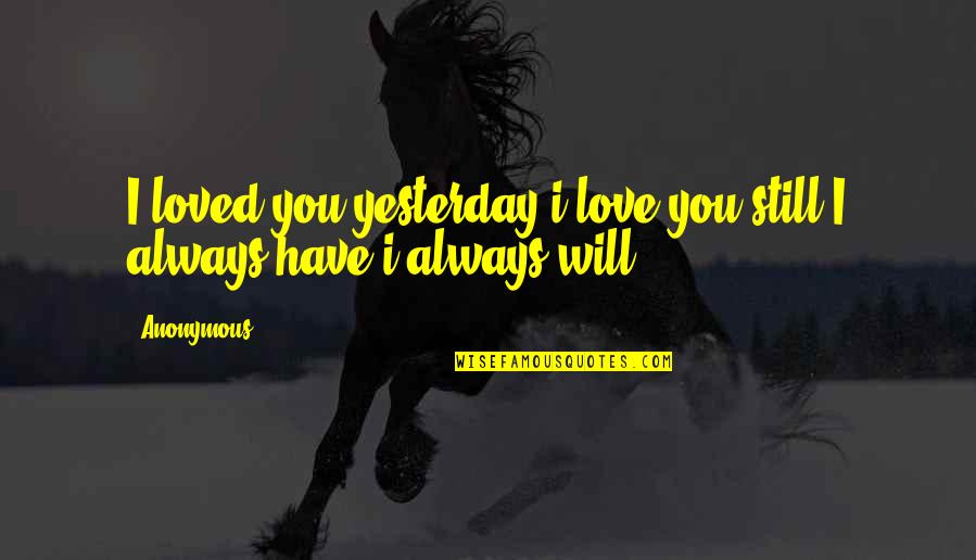 Anonymous Love Quotes By Anonymous: I loved you yesterday i love you still