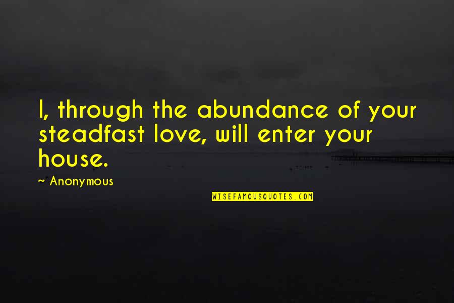 Anonymous Love Quotes By Anonymous: I, through the abundance of your steadfast love,