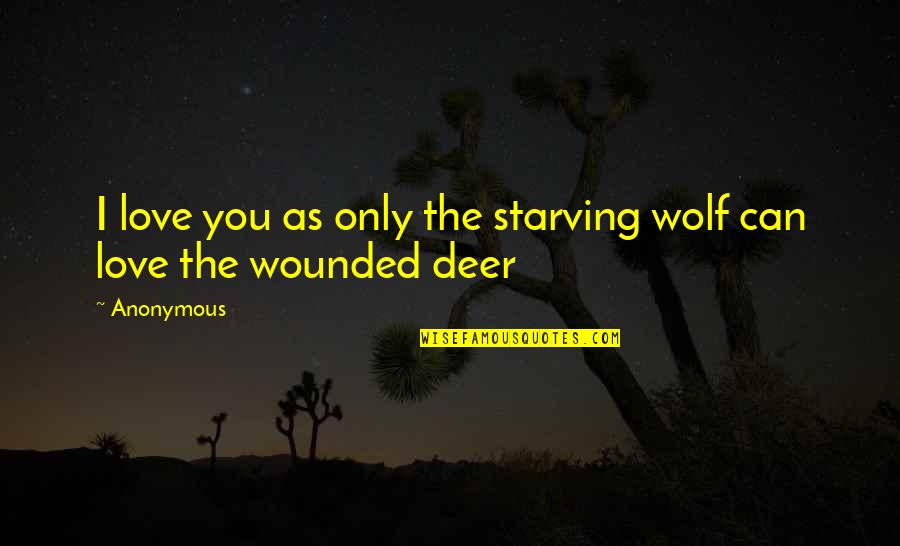 Anonymous Love Quotes By Anonymous: I love you as only the starving wolf