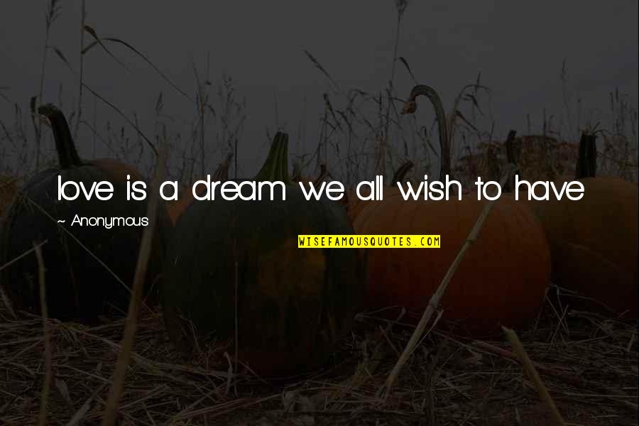 Anonymous Love Quotes By Anonymous: love is a dream we all wish to