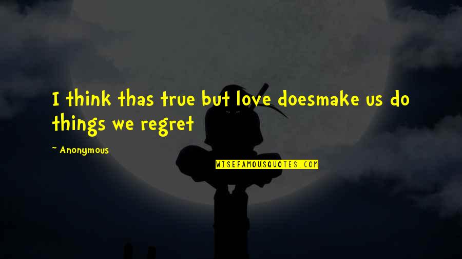 Anonymous Love Quotes By Anonymous: I think thas true but love doesmake us