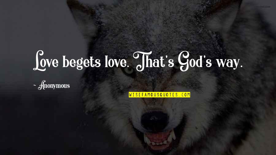 Anonymous Love Quotes By Anonymous: Love begets love. That's God's way.