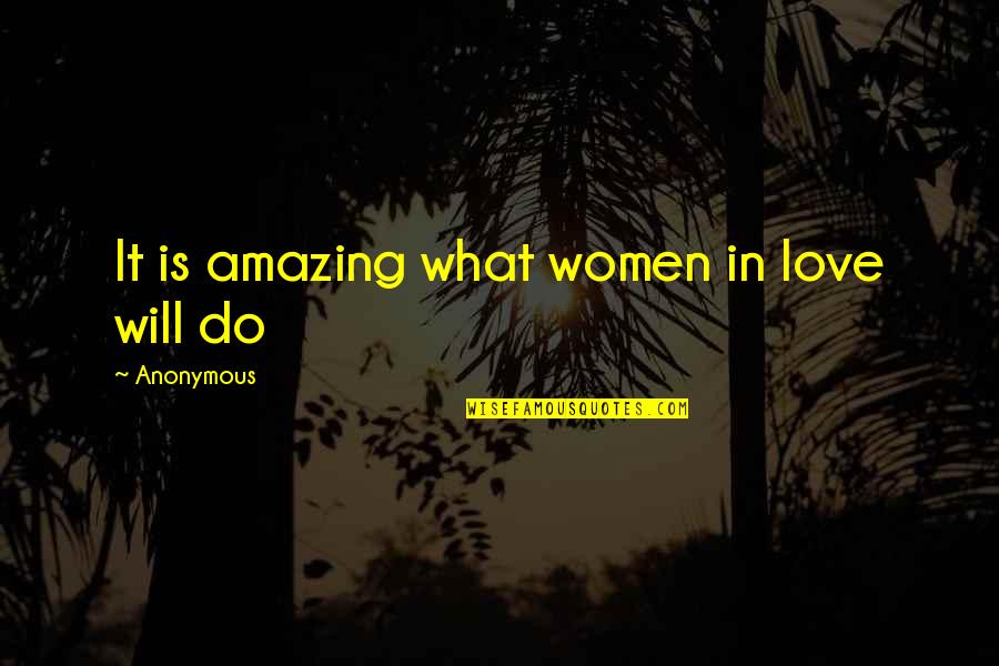 Anonymous Love Quotes By Anonymous: It is amazing what women in love will