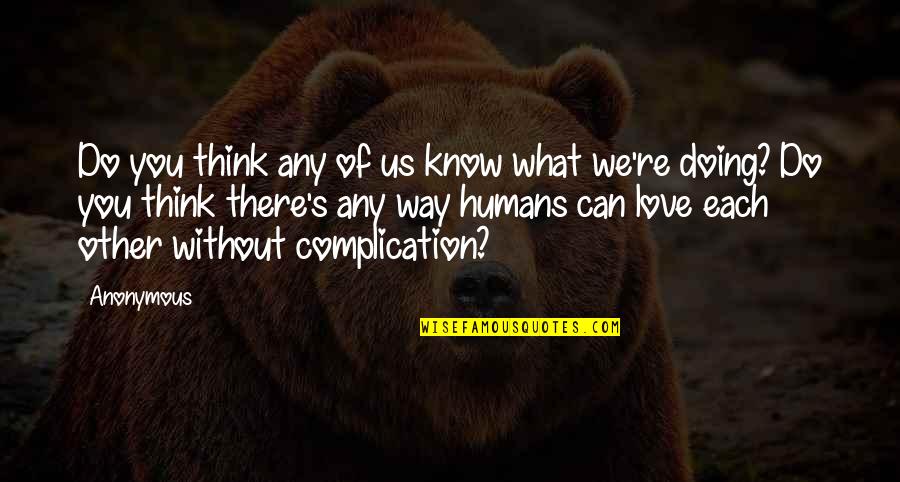 Anonymous Love Quotes By Anonymous: Do you think any of us know what