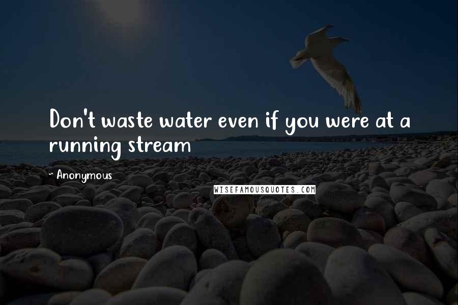 Anonymous quotes: Don't waste water even if you were at a running stream