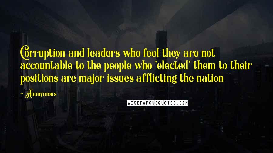 Anonymous quotes: Corruption and leaders who feel they are not accountable to the people who 'elected' them to their positions are major issues afflicting the nation