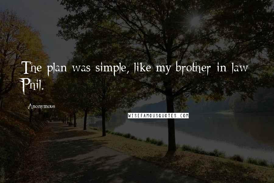 Anonymous quotes: The plan was simple, like my brother-in-law Phil.