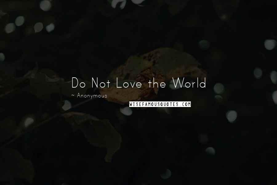 Anonymous quotes: Do Not Love the World