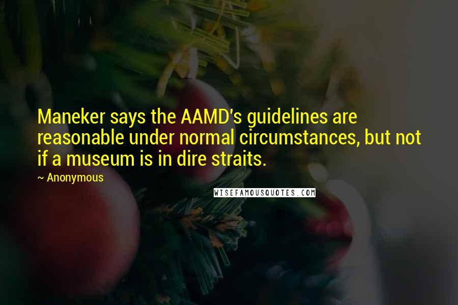 Anonymous quotes: Maneker says the AAMD's guidelines are reasonable under normal circumstances, but not if a museum is in dire straits.