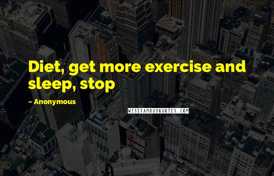 Anonymous quotes: Diet, get more exercise and sleep, stop