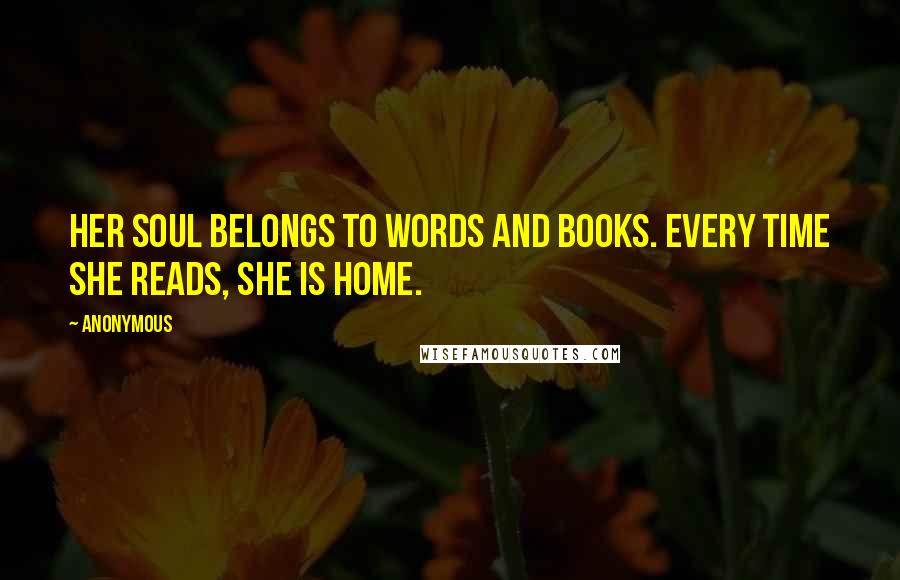 Anonymous quotes: Her soul belongs to words and books. Every time she reads, she is home.