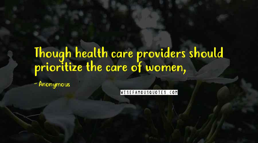 Anonymous quotes: Though health care providers should prioritize the care of women,
