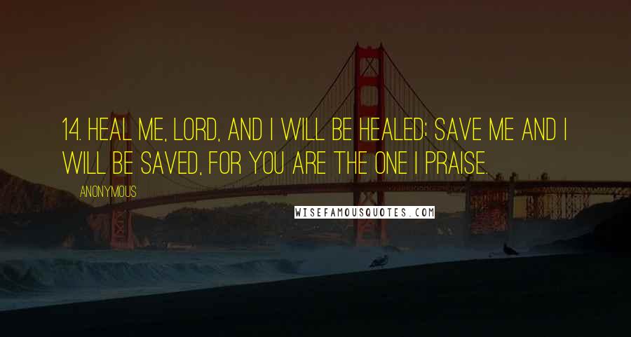 Anonymous quotes: 14. Heal me, LORD, and I will be healed; save me and I will be saved, for you are the one I praise.