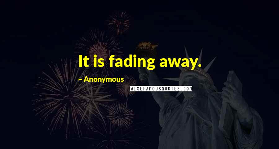Anonymous quotes: It is fading away.
