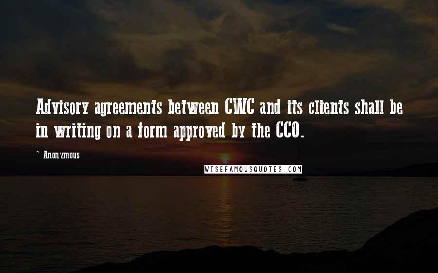 Anonymous quotes: Advisory agreements between CWC and its clients shall be in writing on a form approved by the CCO.