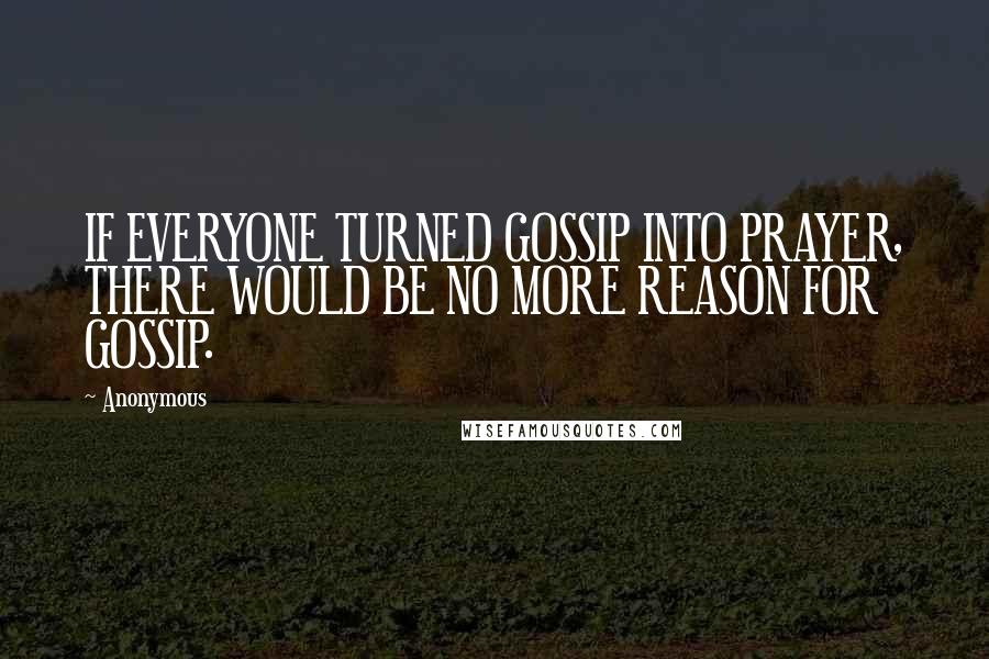 Anonymous quotes: IF EVERYONE TURNED GOSSIP INTO PRAYER, THERE WOULD BE NO MORE REASON FOR GOSSIP.