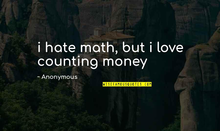 Anonymous Quotes Quotes By Anonymous: i hate math, but i love counting money